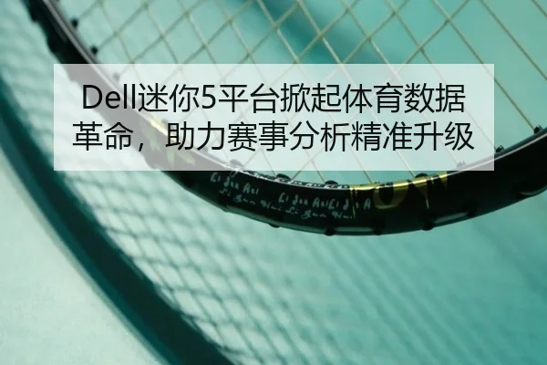 Dell迷你5平台掀起体育数据革命，助力赛事分析精准升级