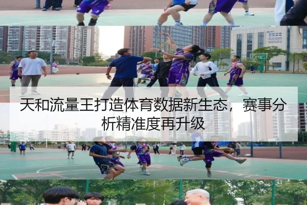 天和流量王打造体育数据新生态，赛事分析精准度再升级
